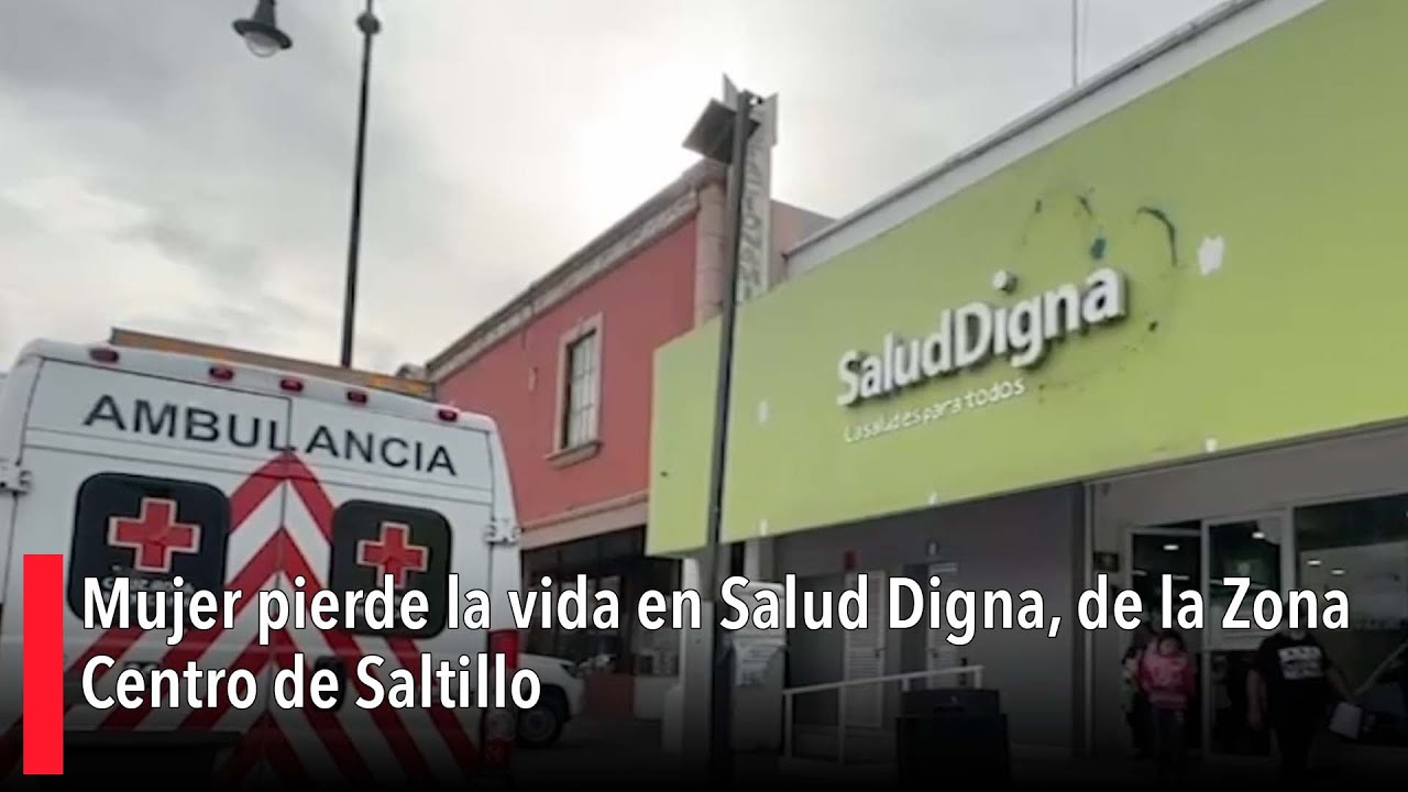 Mujer pierde la vida en Salud Digna, de la Zona Centro de Saltillo