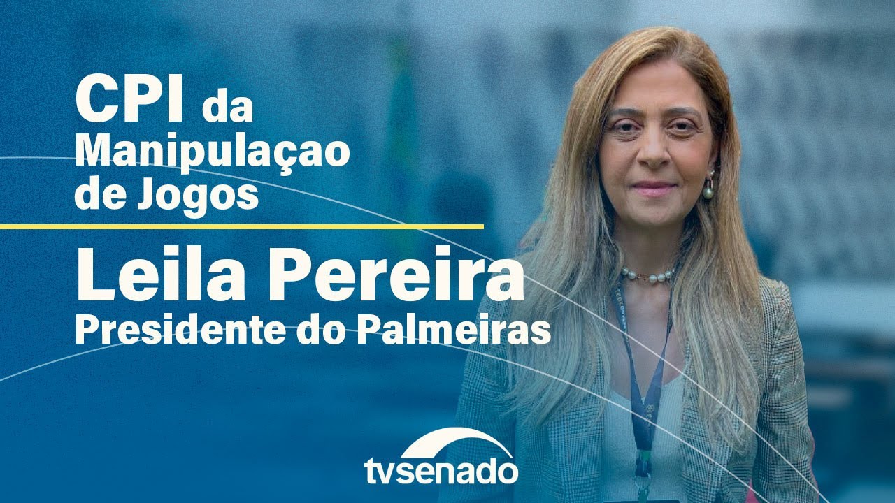 CPI da Manipulação de Jogos ouve Leila Pereira, presidente do Palmeiras – 5/6/24