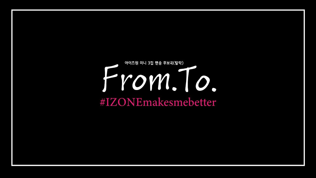 (ENG/JPN SUB)[Fansong for IZ*ONE & WIZ*ONE] From. To.