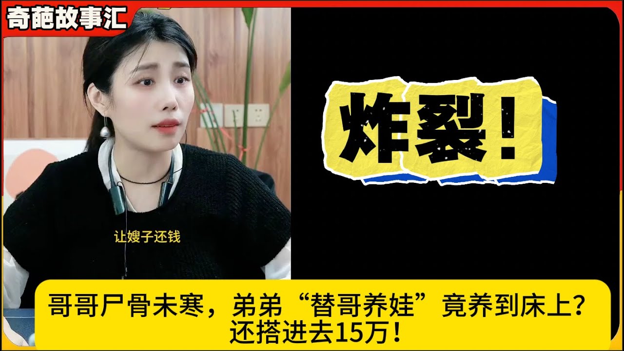 炸裂！哥哥尸骨未寒，弟弟“替哥养娃”竟养到床上？还搭进去15万！米小律奇葩故事汇