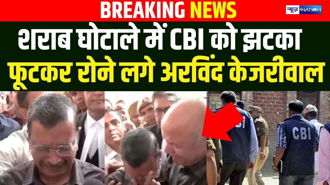 CBI को शराब घोटाले में लगा झटका , फूटकर रोने लगे Arvind Kejriwal | News4Nation