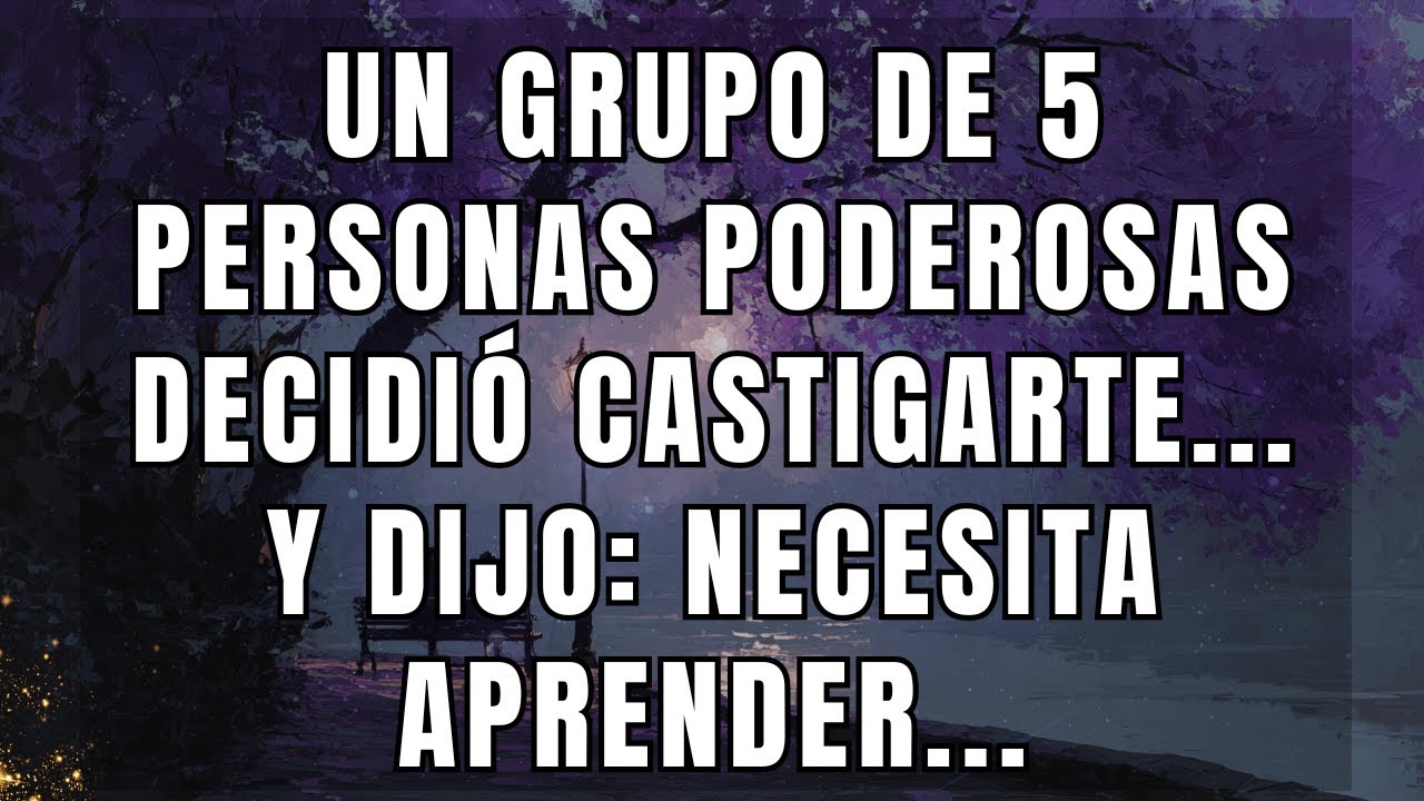 Un grupo de 5 personas poderosas decidió castigarte... y dijo: necesita aprender...