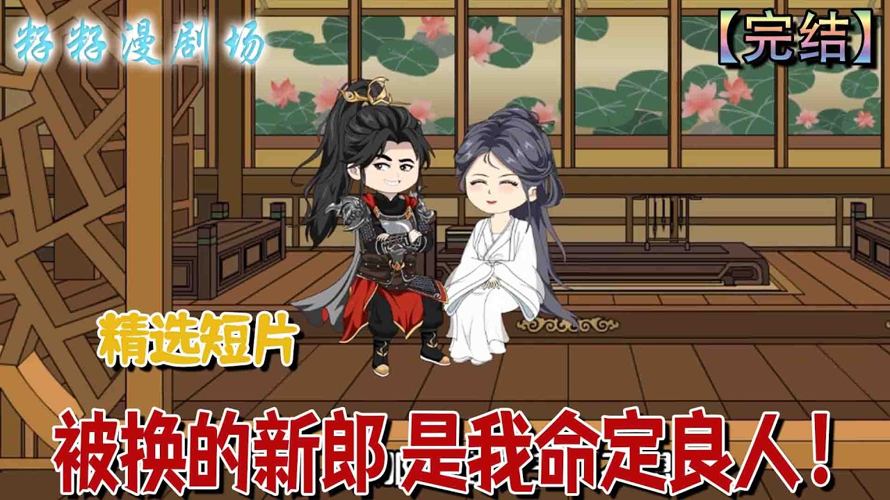 🔔🔔🔔 完结【被換的新郎，是我命定良人】宋知微婚前識破世子薄情，大婚當日戰神祁御現身認祖歸宗護她周全，真情與真相終於翻轉命運。#沙雕動畫 #古代 #情感 #甜宠