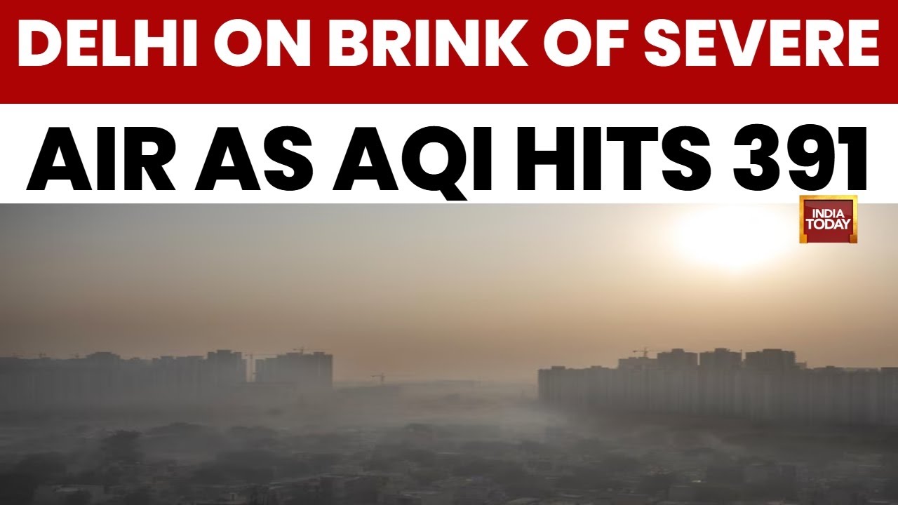 Delhi Pollution: Delhi On Brink Of Severe Air As AQI Hits 391, Smog Blankets Capital | India Today