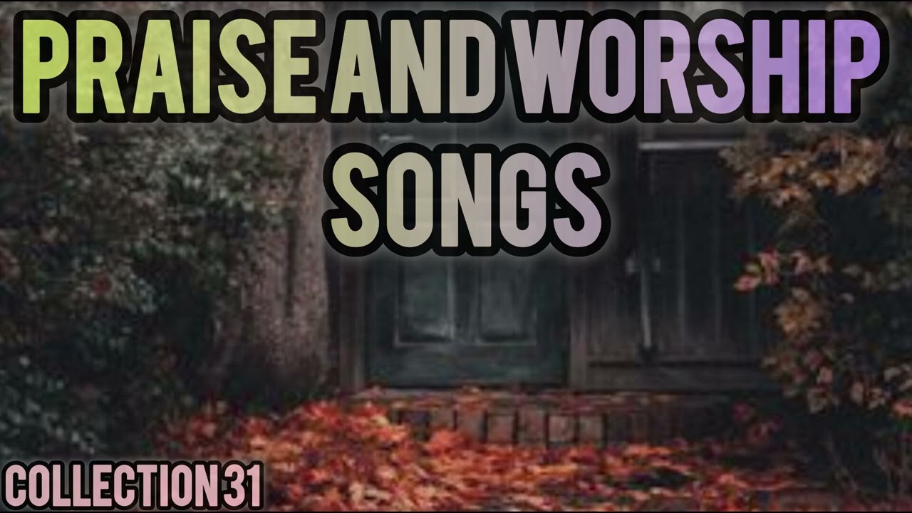 Praise and Worship songs   Collection 31