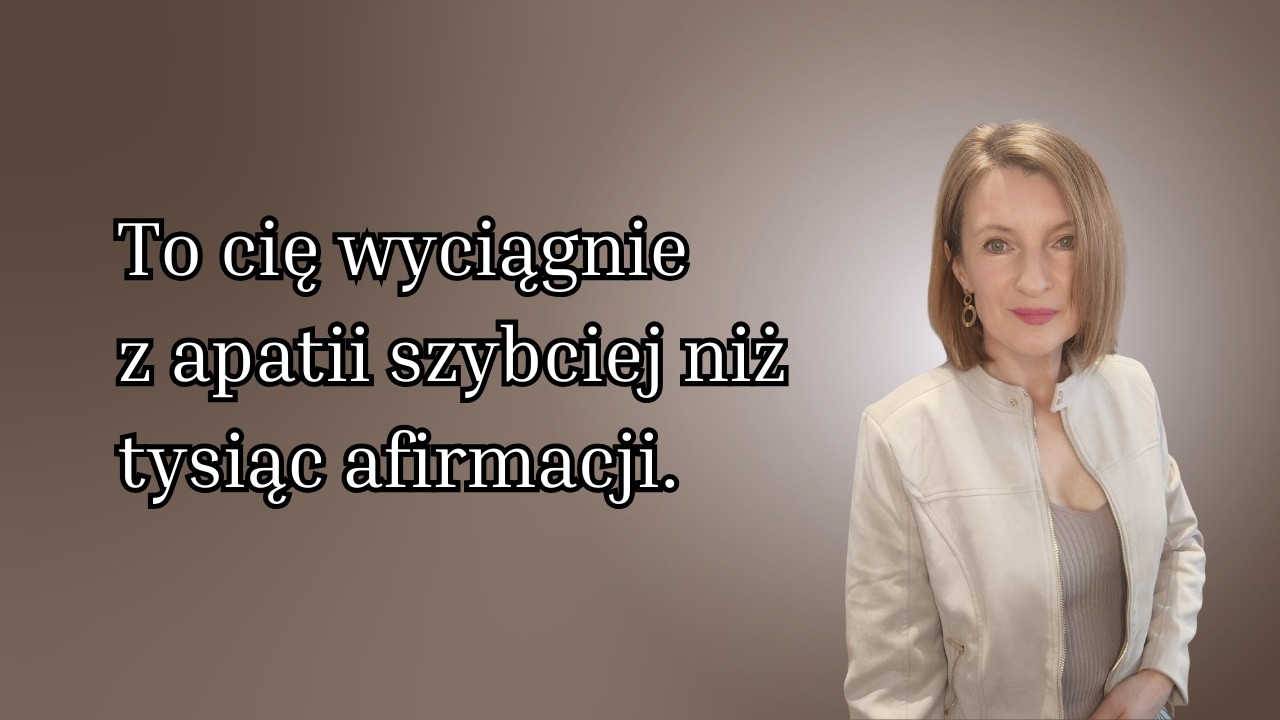 To wyciągnie Cię z apatii szybciej niż tysiąc afirmacji.