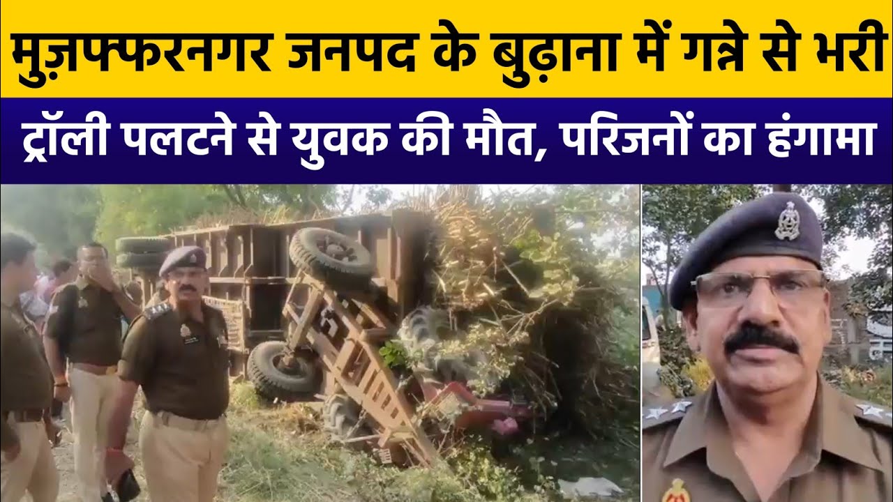 Budhana मुज़फ्फरनगर जनपद के बुढ़ाना में गन्ने से भरी ट्रॉली पलटने से युवक की मौत, परिजनों का हंगामा।