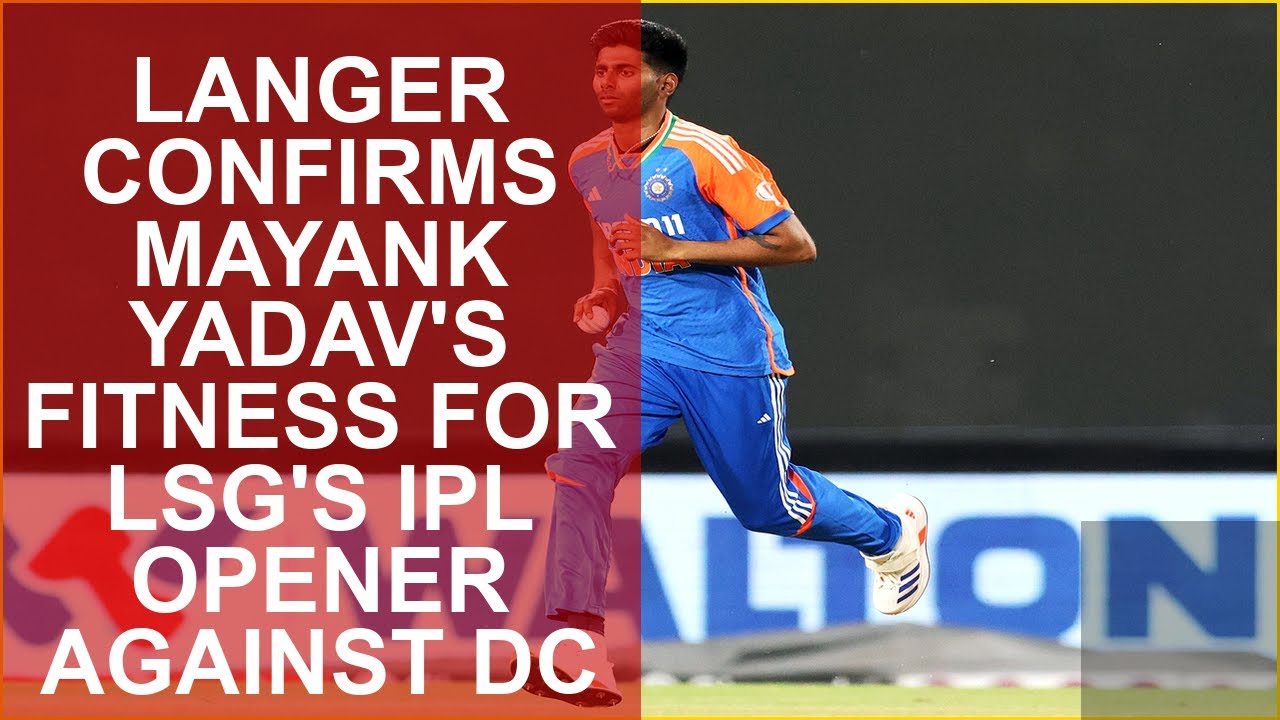 LANGER CONFIRMS MAYANK YADAVS FITNESS FOR LSGS IPL OPENER AGAINST DC