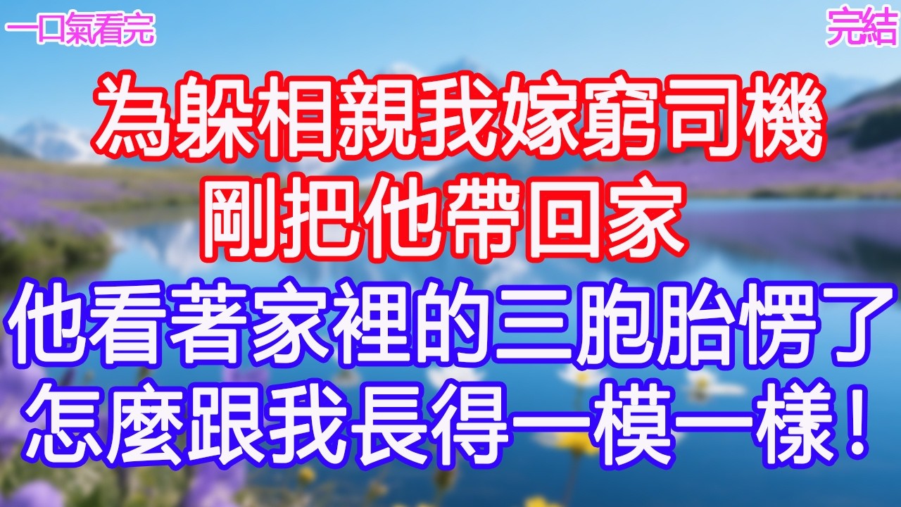 為躲相親我嫁窮司機，剛把他帶回家，他看著家裡的三胞胎愣了：「怎麼跟我長得一模一樣！」 #甜寵文 #愛情 #爽文 #故事分享
