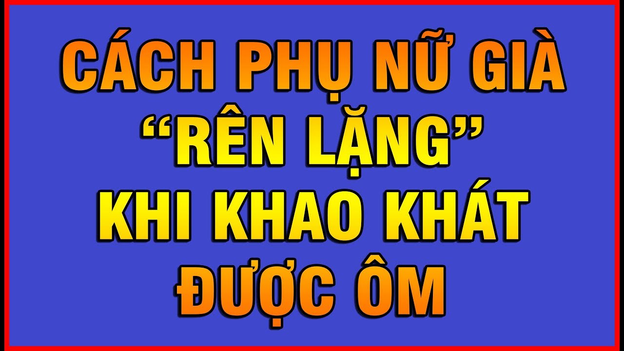 CÁCH PHỤ NỮ GIÀ “RÊN LẶNG” KHI KHAO KHÁT ĐƯỢC ÔM