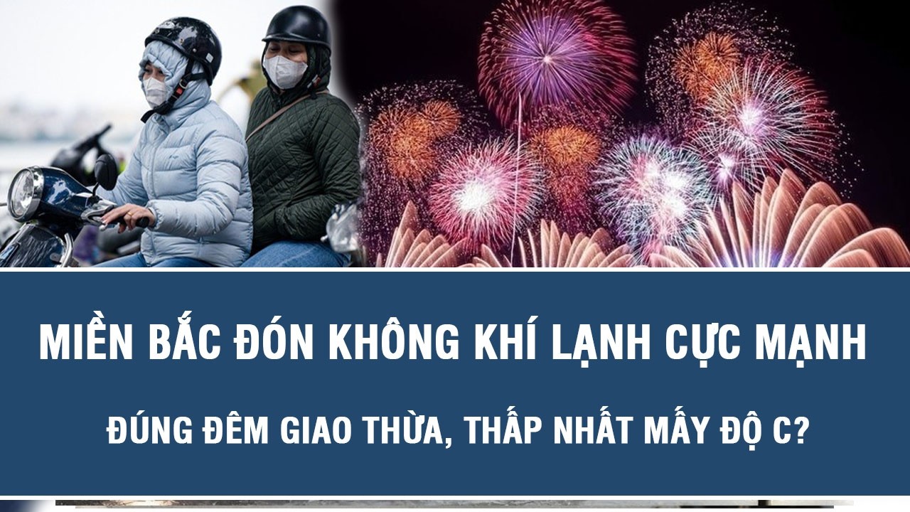 Miền Bắc đón không khí lạnh cực mạnh đúng đêm Giao thừa, thấp nhất mấy độ C?