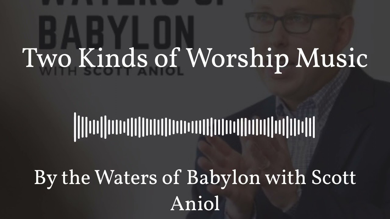 By the Waters of Babylon with Scott Aniol - Two Kinds of Worship Music