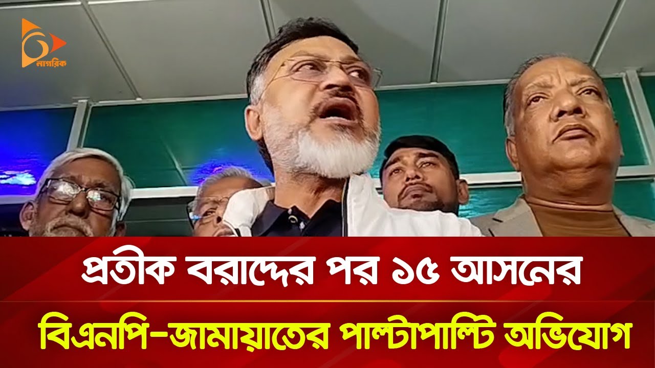 প্রতীক বরাদ্দের পর ১৫ আসনের বিএনপি-জামায়াতের পাল্টাপাল্টি অভিযোগ | Nagorik TV