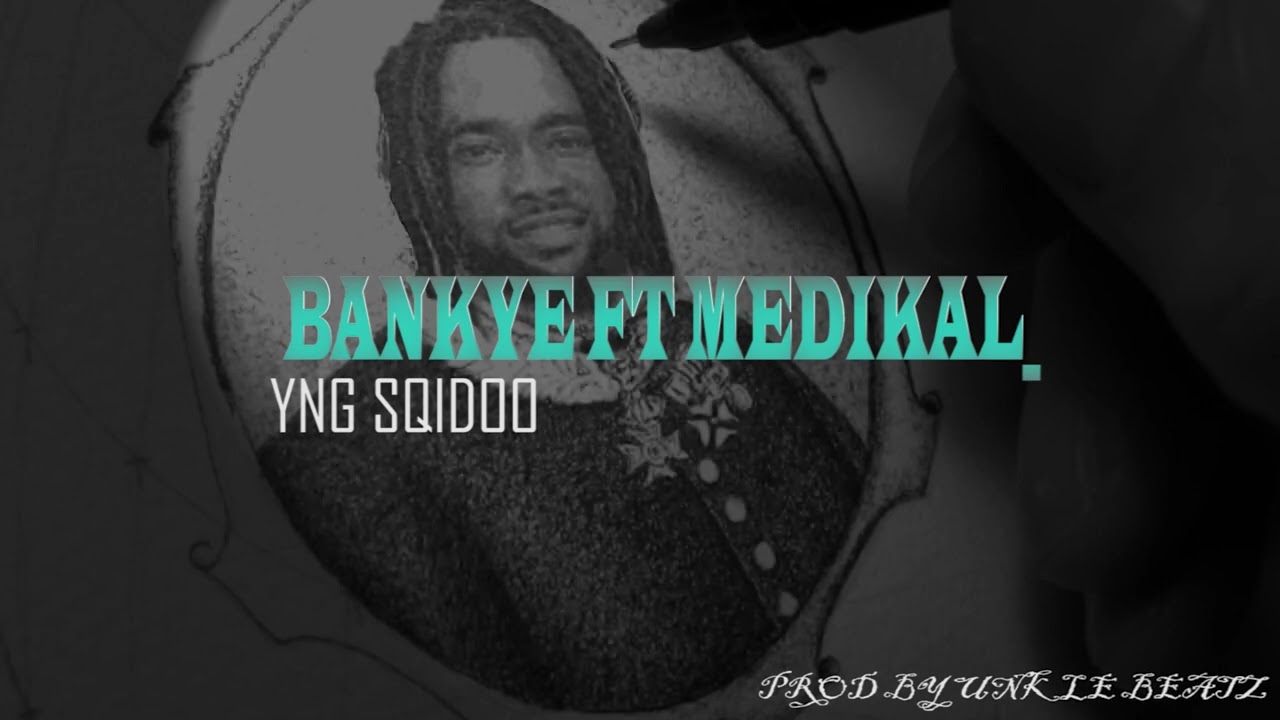 YNG SQIDOO BANKYE FT MEDIKAL PROD BY UNKLE BEATZ