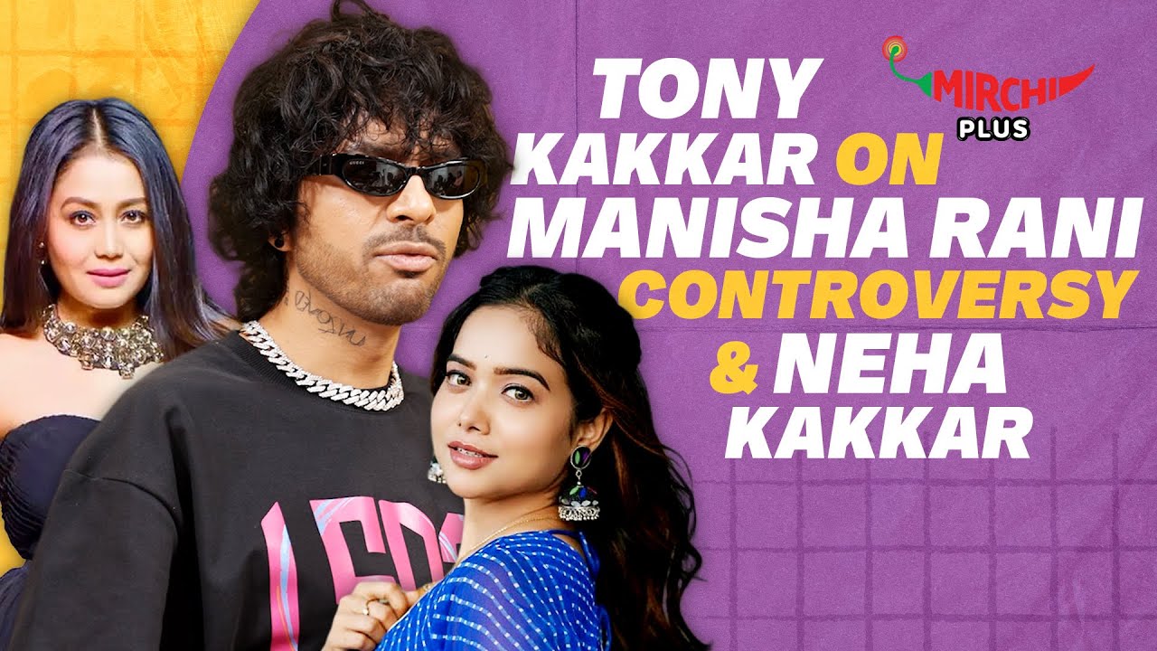 Tony Kakkar on Manisha Rani Controversy, Love & Neha Kakkar