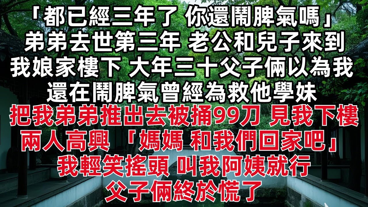 都已經三年了 你還鬧脾氣嗎 弟弟去世三年 老公和兒子來到我娘家樓下 大年三十父子倆以為我還在鬧脾氣曾經為救他學妹把我弟弟推出去被捅99刀 見我下樓兩人高興 媽媽 和我們回家吧 我輕笑搖頭 叫我阿姨就行