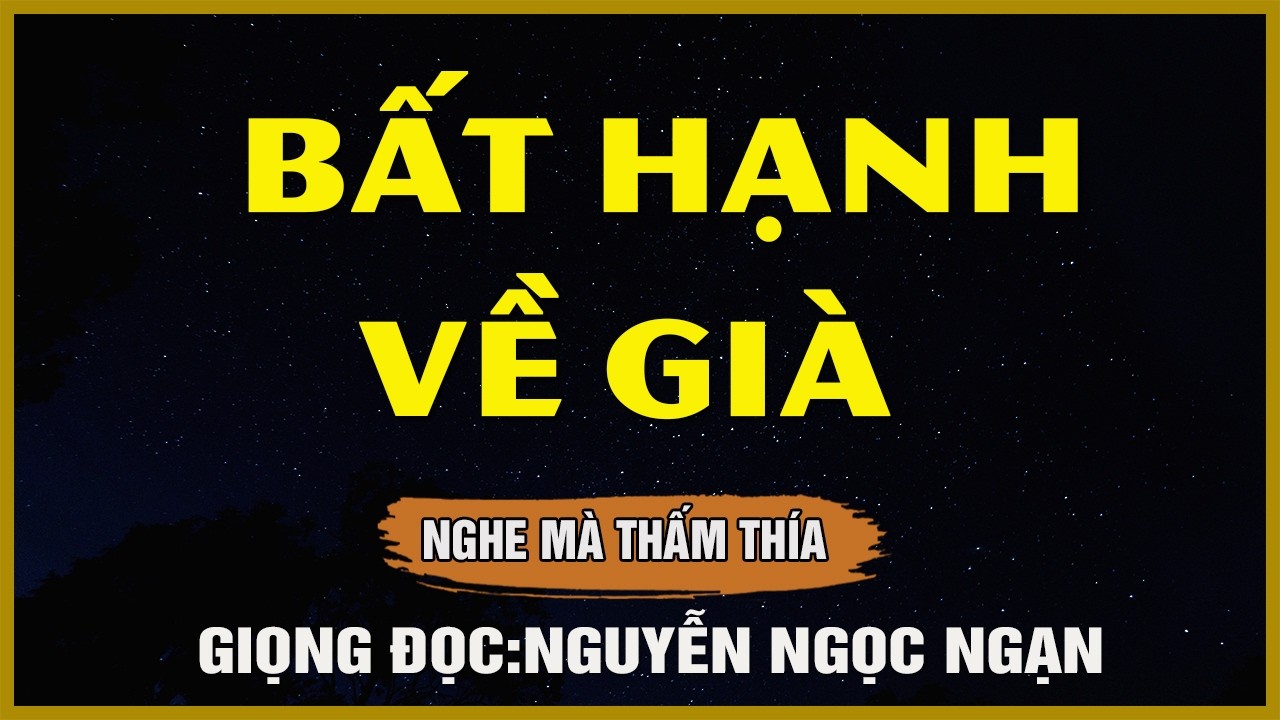 BẤT HẠNH VỀ GIÀ - Đọc Truyện Đêm Khuya - Nguyễn Ngọc Ngạn