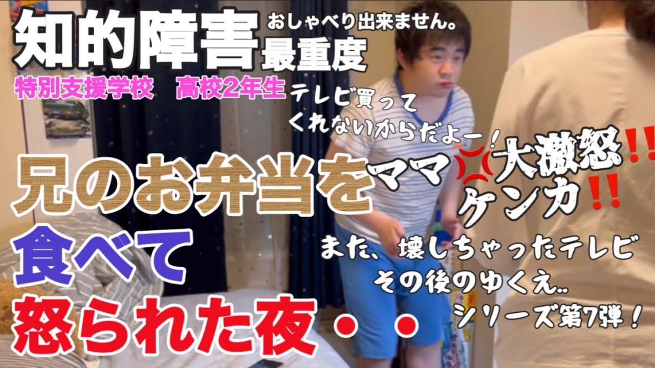 【知的障害・最重度】兄のお弁当を食べて怒られた夜・・　ママ大激怒‼ケンカ‼　テレビ買ってくれないからだよー　また、壊しちゃったテレビその後のゆくえ..　シリーズ第７弾！