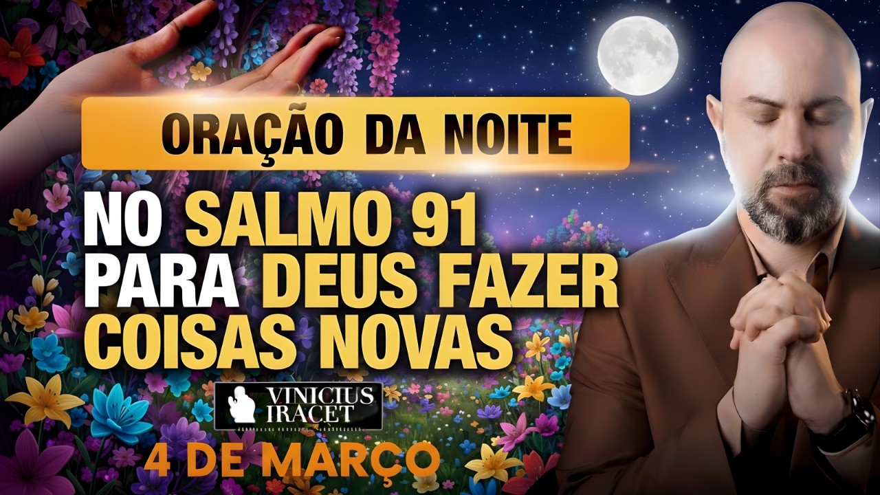 ORAÇÃO DA NOITE DE HOJE 04 DE MARÇO SALMO 91 PARA O NOVO DE DEUS ENTRAR CONFIE NELE Vinicius Iracet-