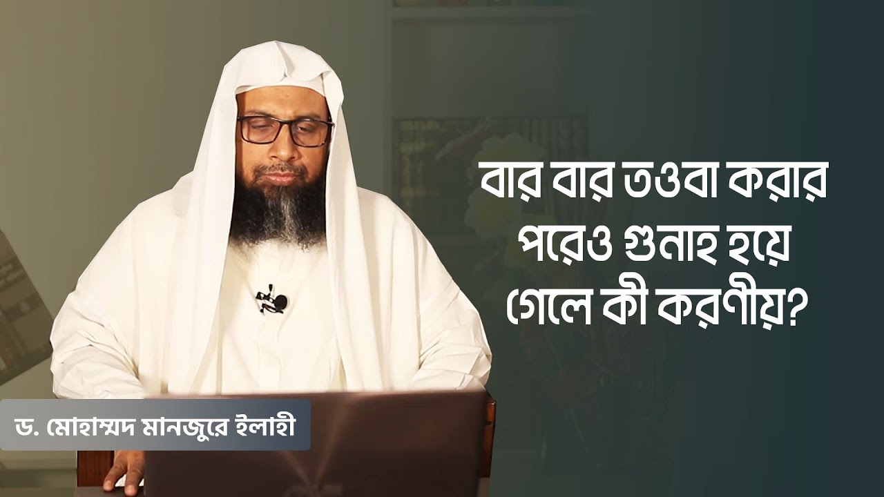 বার বার তওবা করার পরেও গুনাহ হয়ে গেলে কী করণীয়?