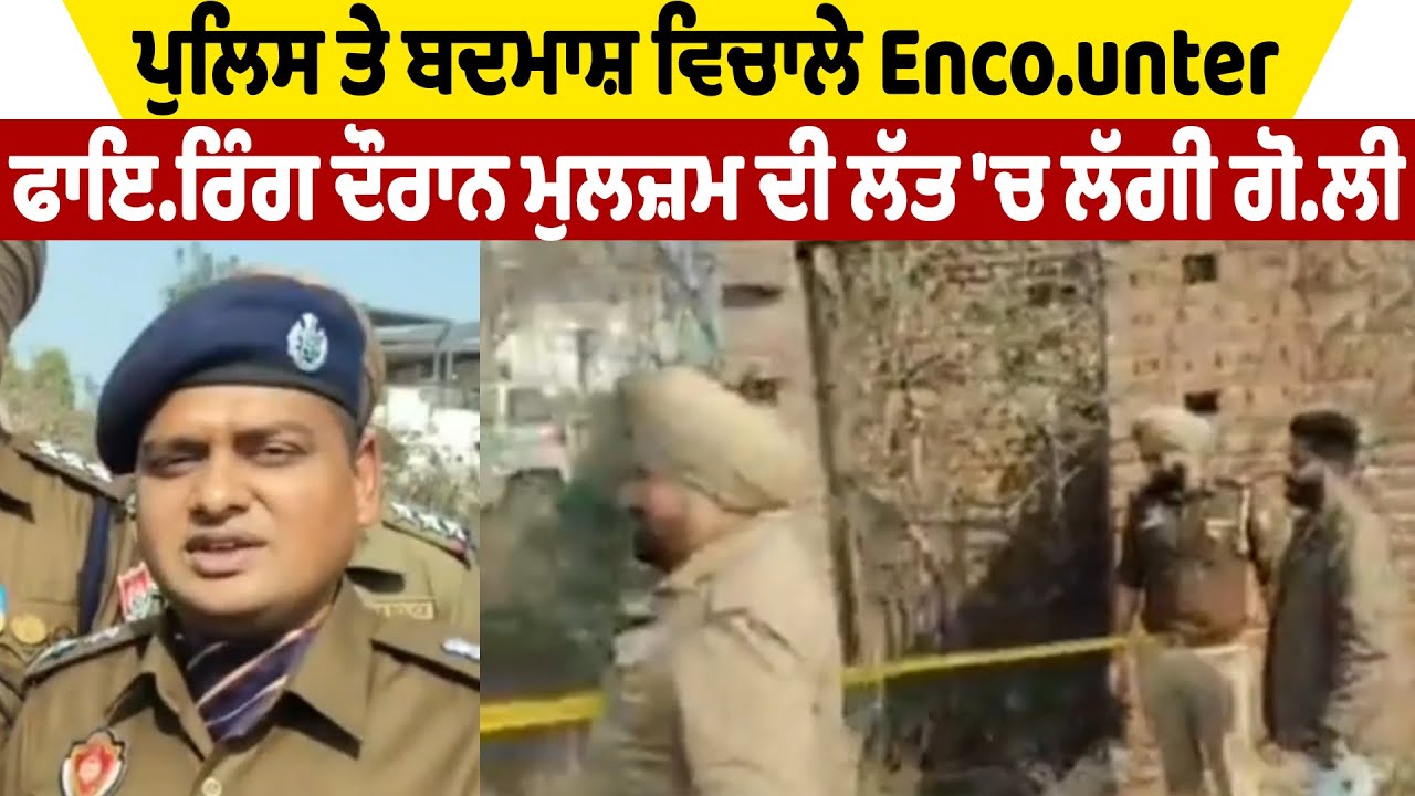 ਪੁਲਿਸ ਤੇ ਬਦ.ਮਾਸ਼ ਵਿਚਾਲੇ Enc.ounter, ਫਾਇ.ਰਿੰਗ ਦੌਰਾਨ ਮੁਲਜ਼ਮ ਦੀ ਲੱਤ 'ਚ ਲੱਗੀ ਗੋ.ਲੀ