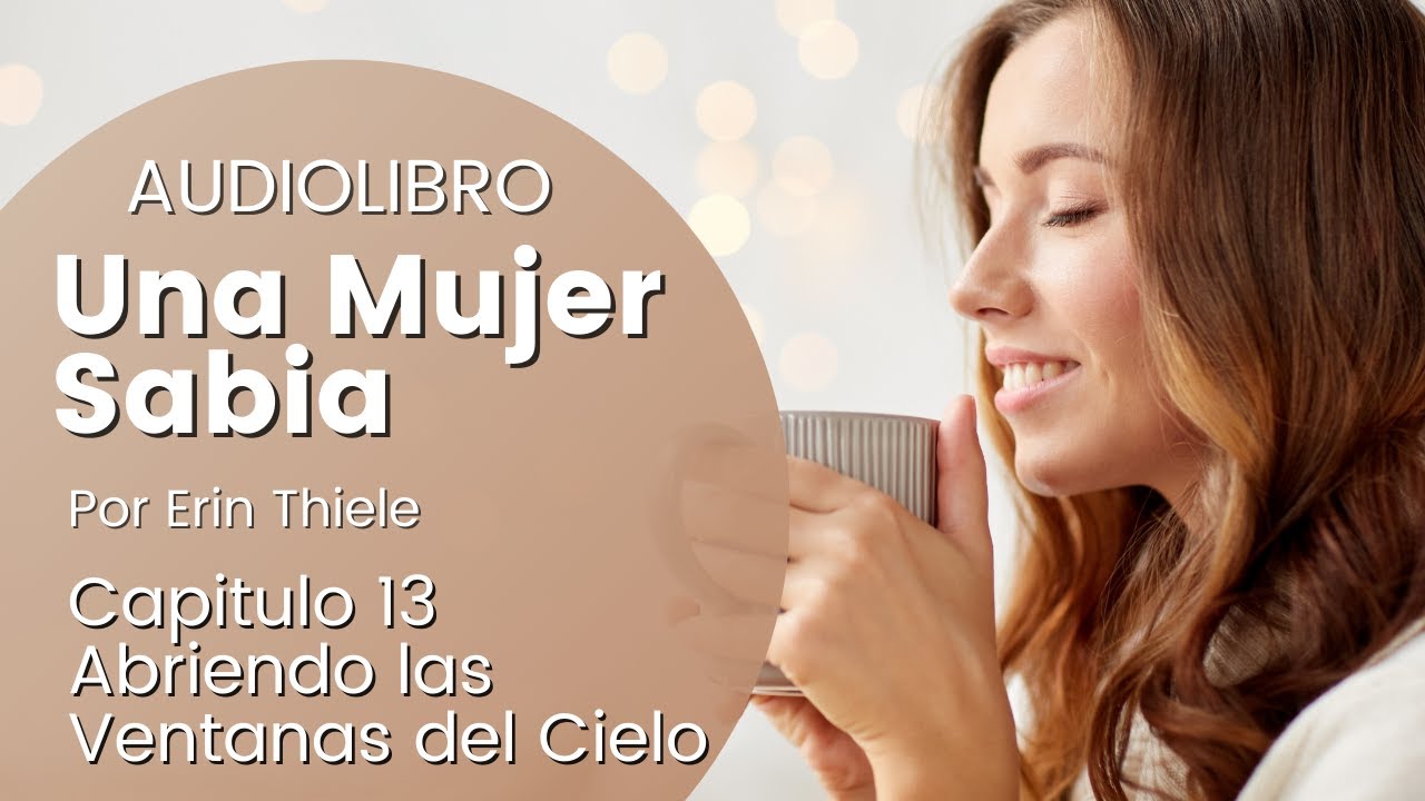 🌺AUDIOLIBRO UNA MUJER SABIA 🙌🙏CAPITULO 13 Abriendo las Ventanas del Cielo