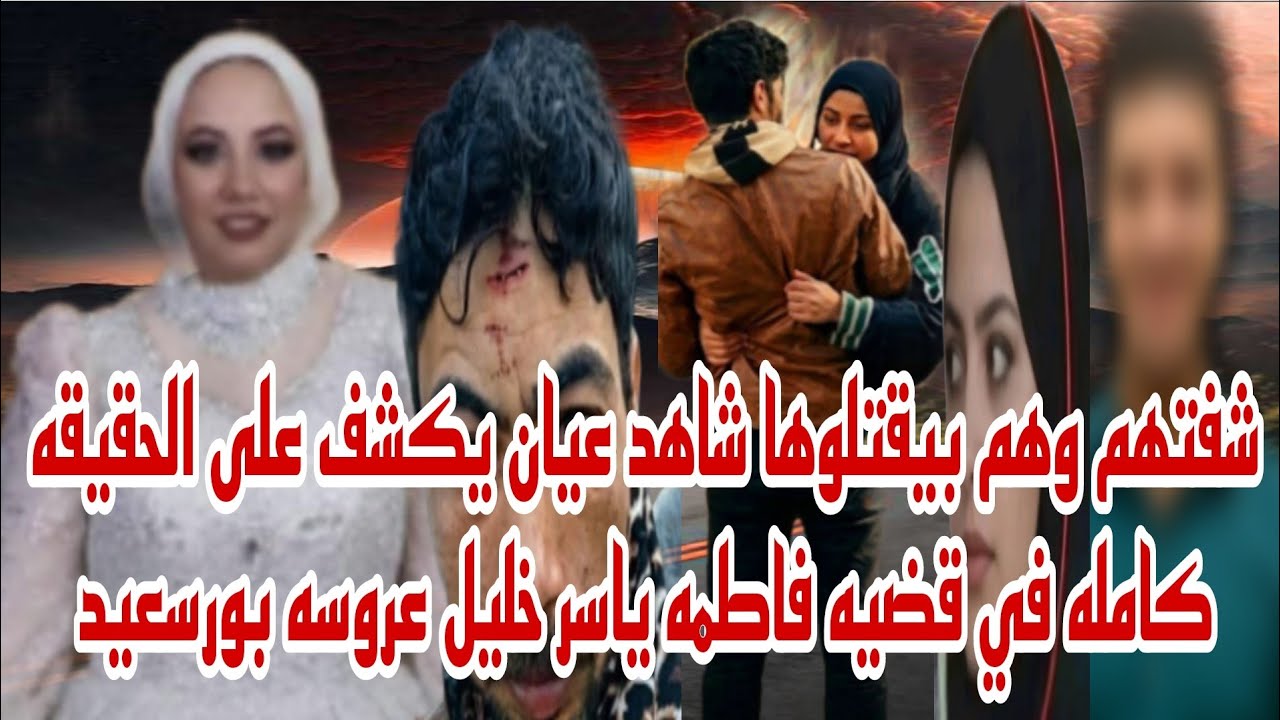 شفتهم وهم بيخلصوا عليها شاهد عيان يكشف الحقيقه كامله في قضيه فاطمه ياسر خليل عروسه بورسعيد حصري 