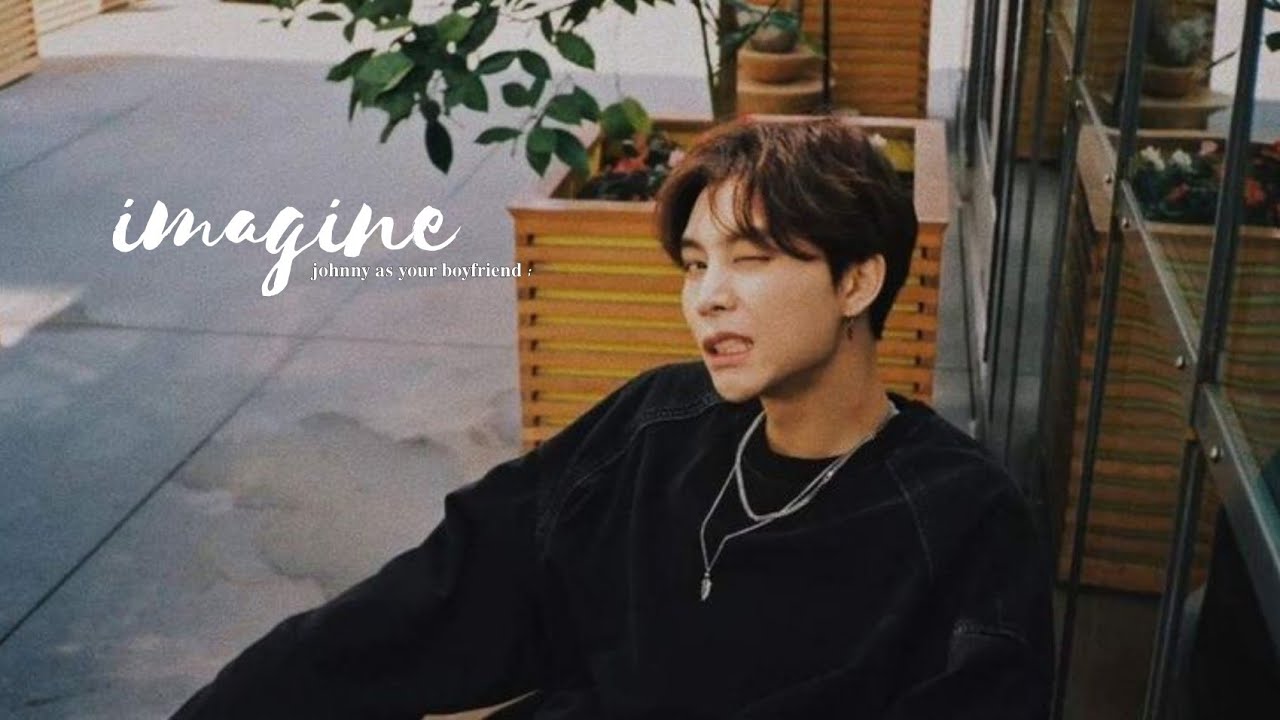 imagine; johnny as your boyfriend.