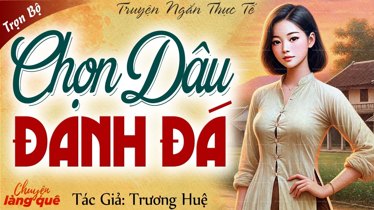 Chuyện hôn nhân nhiều bài học: “CHỌN DÂU ĐANH ĐÁ” Full - Chuyện làng quê đêm khuya