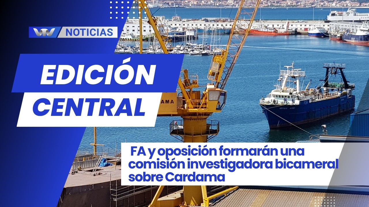 Edición Central 20/02 |  ⁠FA y oposición formarán una comisión investigadora bicameral sobre Cardama