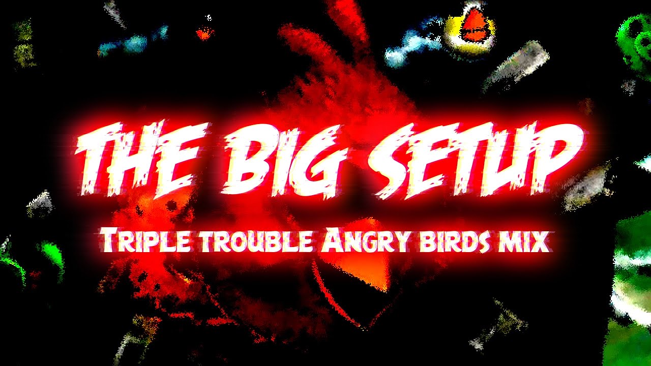(OLD) The Big Setup - (Triple Trouble Angry Birds Mix) (+FLM)