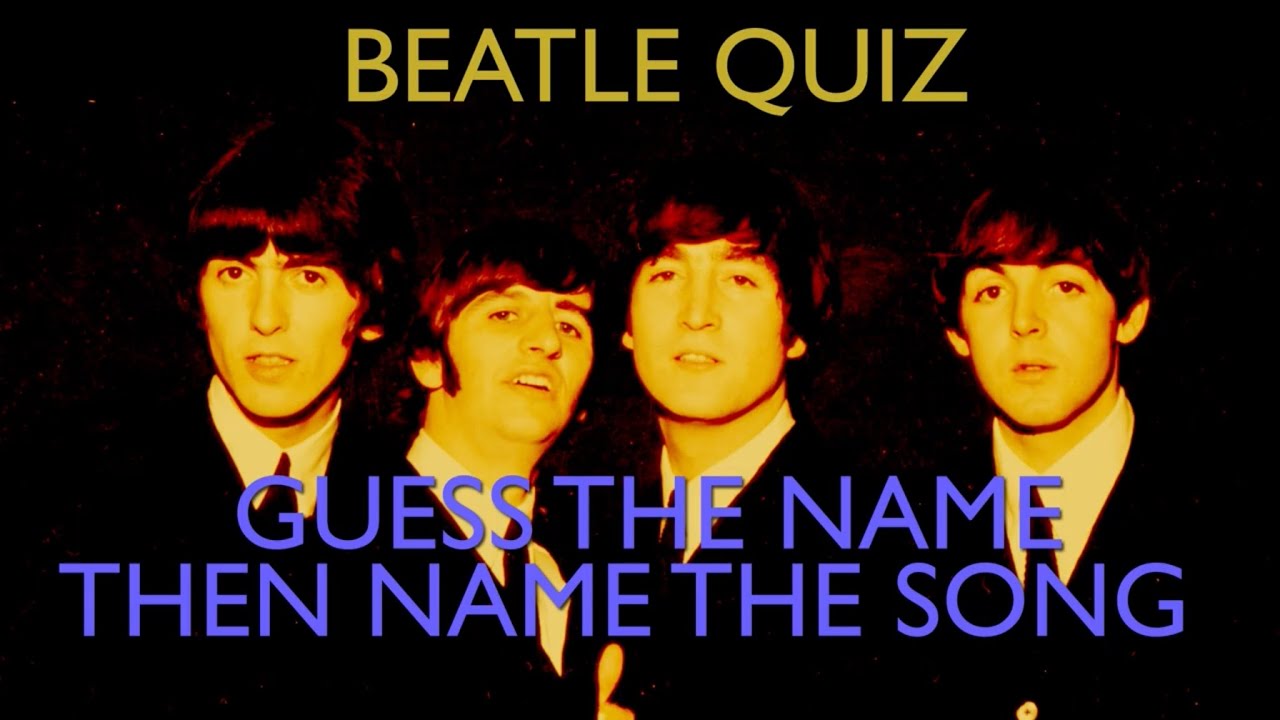 MY BEATLES QUIZ - GUESS THE NAME, NAME THE SONG  - DIFFICULT!