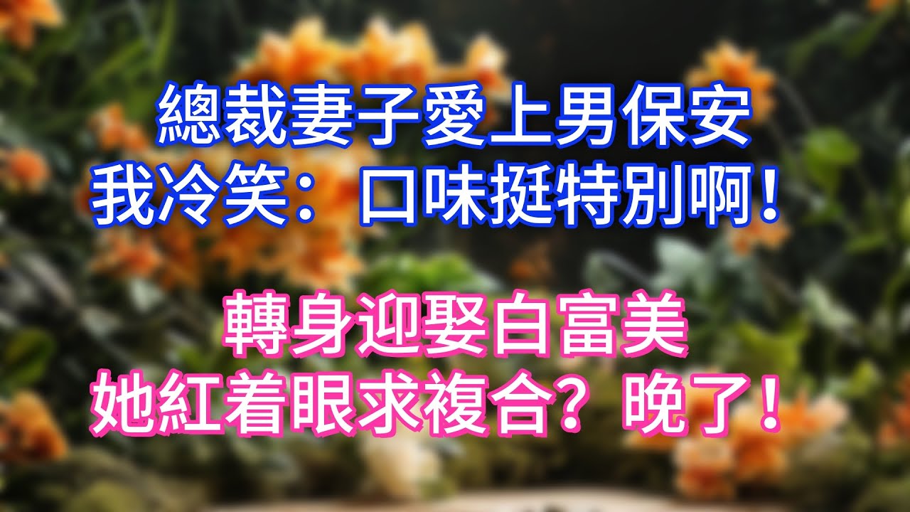 總裁妻子愛上男保安，我冷笑：口味挺特別啊！轉身迎娶白富美，她紅着眼求複合？晚了！