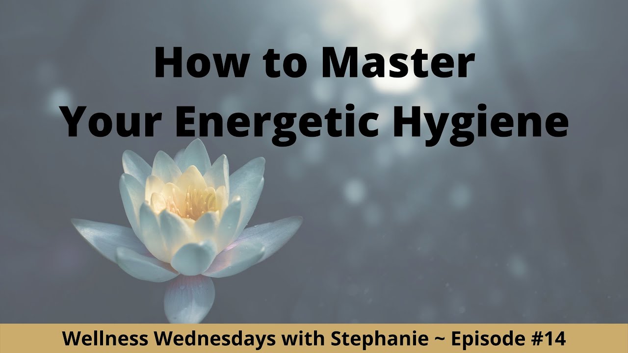 How to Master Your Energy Hygiene - Wellness Wednesdays with Stephanie #14