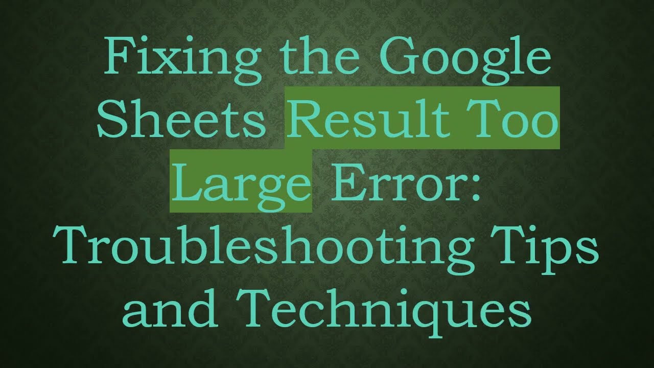 Fixing the Google Sheets Result Too Large Error: Troubleshooting Tips and Techniques