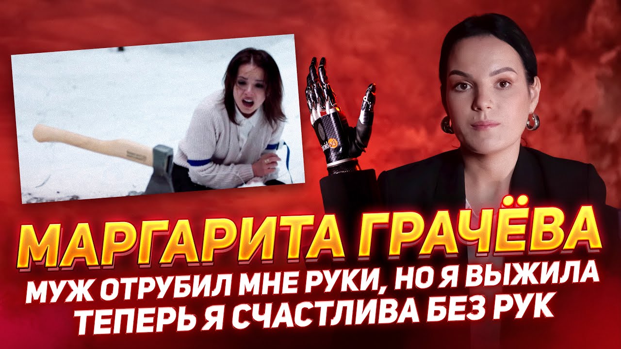 МАРГАРИТА ГРАЧЁВА: &laquo;МУЖ ОТРУБИЛ МНЕ РУКИ, НО Я ВЫЖИЛА, ТЕПЕРЬ Я СЧАСТЛИВА БЕЗ РУК&raquo;