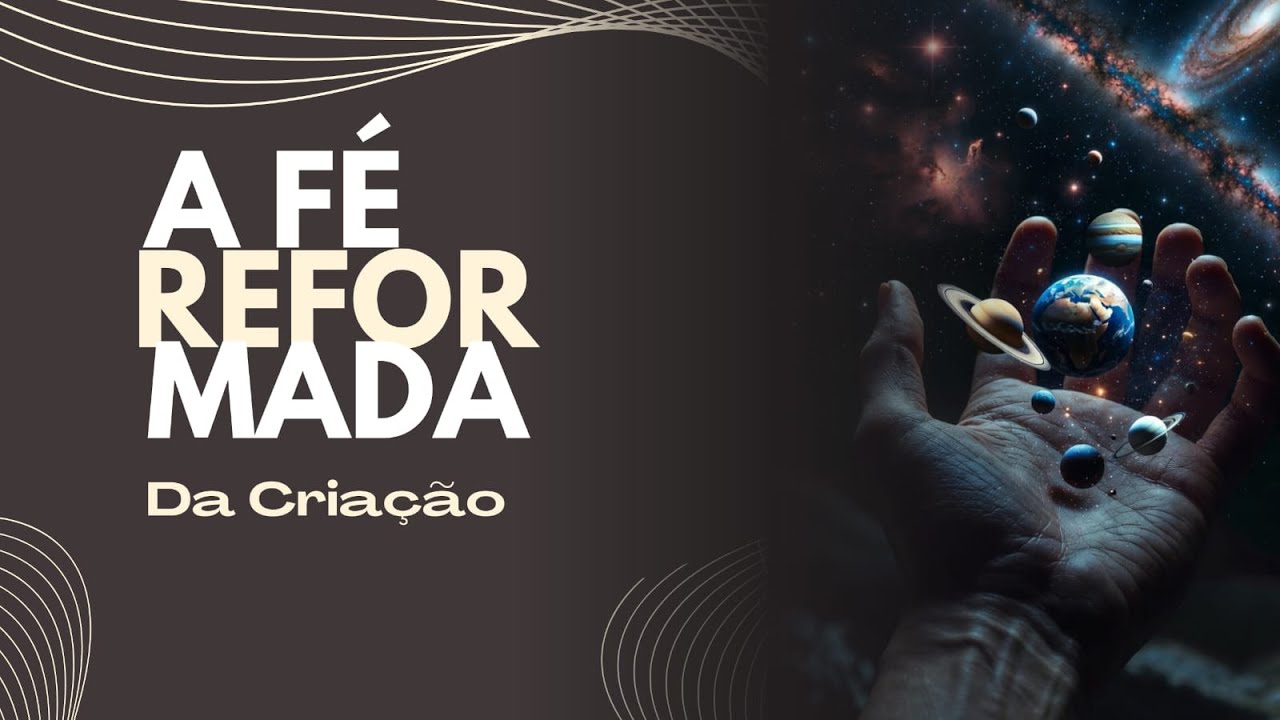 A FÉ REFORMADA RAÍZES, FUNDAMENTOS E VIDA CRISTÃ / TEMA: DA CRIAÇÃO