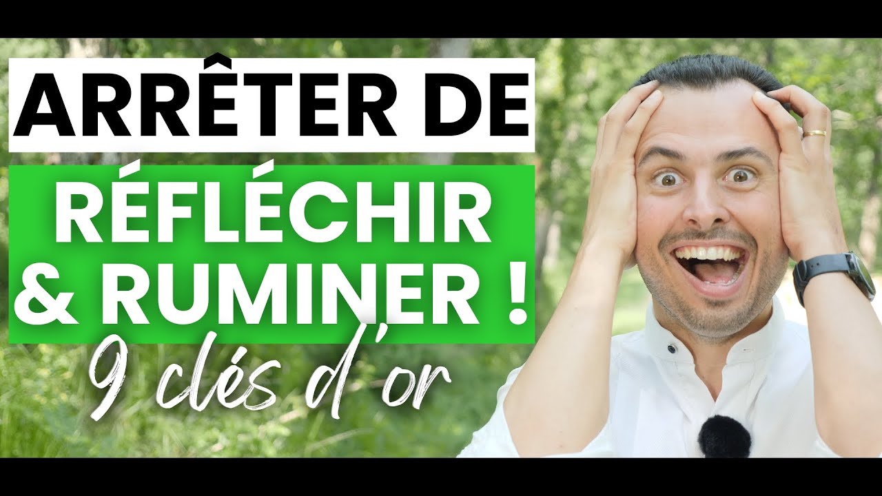 Comment ARRÊTER DE TROP RÉFLÉCHIR, ARRÊTER DE RUMINER, de TROP PENSER, NE PLUS PENSER - 9 CLÉS D'OR