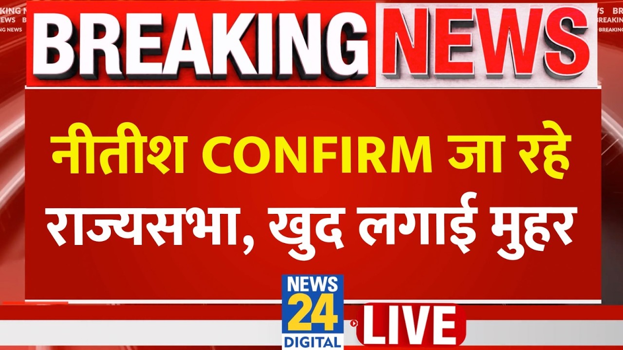 Breaking: Nitish Kumar Rajya Sabha जाएंगे! News24 की खबर हुई सही साबित LIVE