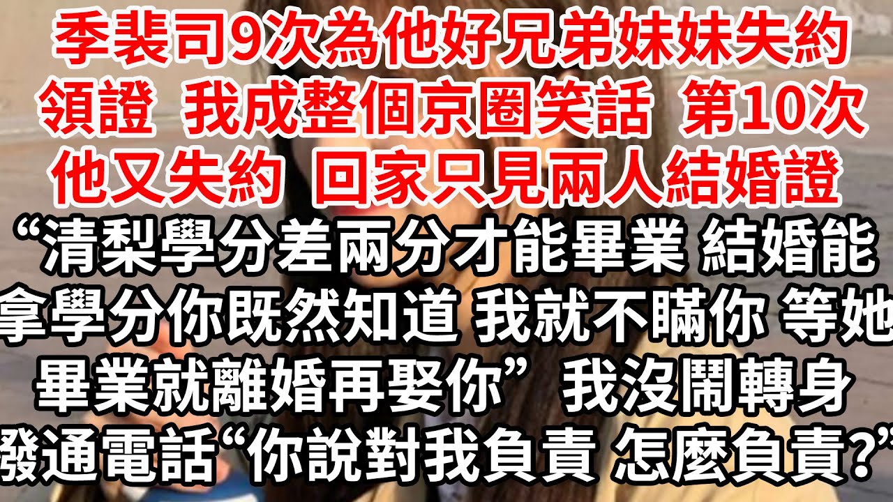 季裴司9次為他好兄弟妹妹失約領證  我成整個京圈笑話，第10次他失約  回家只見兩人結婚證“清梨學分差兩分才能畢業，結婚能拿學分，你既然知道 我就不瞞你，等她畢業就離婚再娶你”