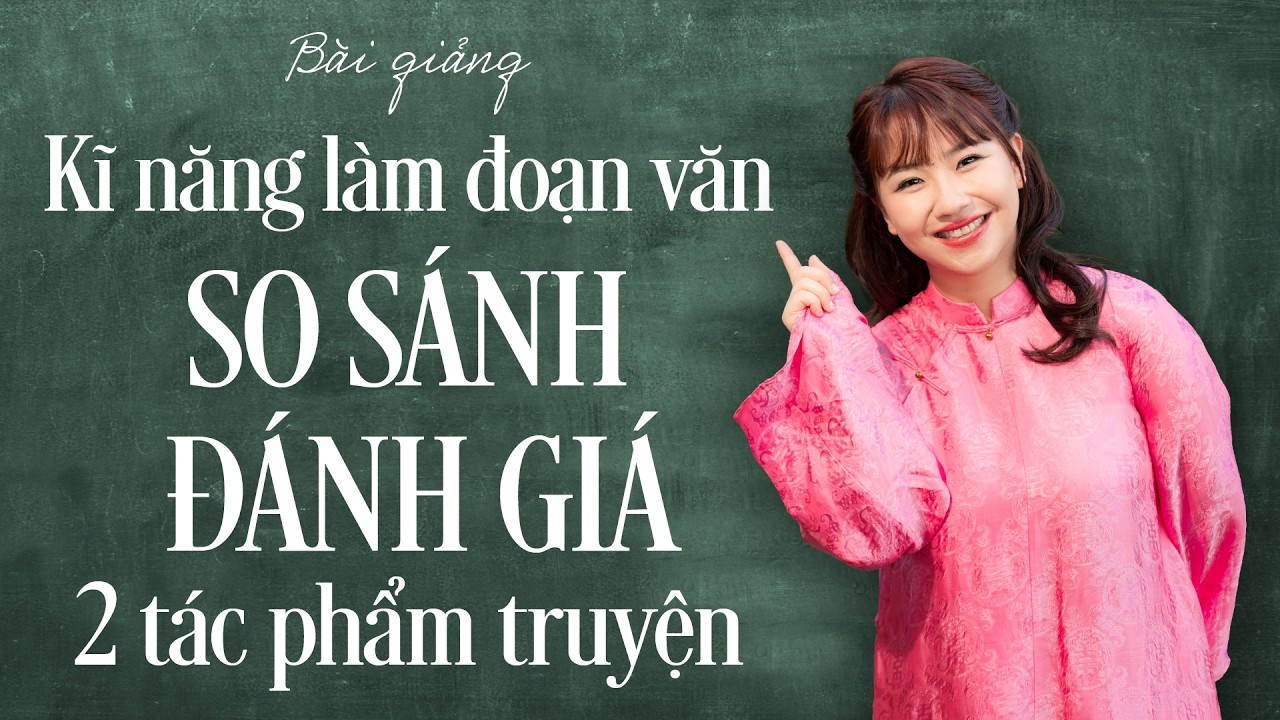 BÀI GIẢNG | KĨ NĂNG LÀM ĐOẠN VĂN SO SÁNH, ĐÁNH GIÁ HAI TÁC PHẨM TRUYỆN