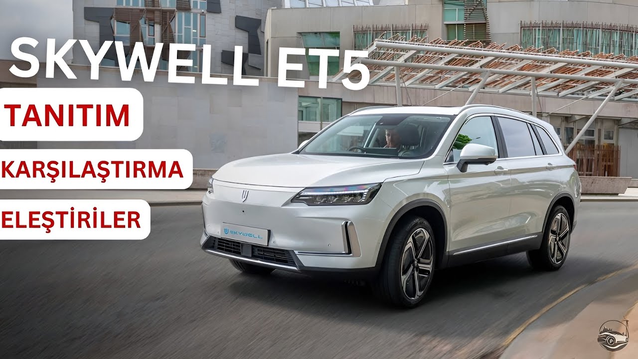 Skywell ET5 Legend Tanıtımı (BYD ile karşılaştırma ve eleştiriler)
