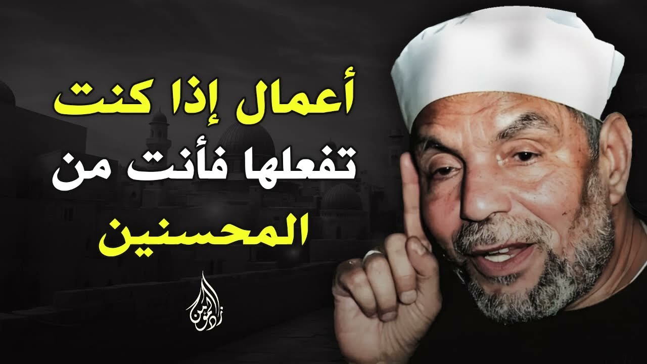 أعمال إذا كنت تفعلها فأنت من المحسنين والفرق بين المؤمن والمحسن ¦ للشيخ الشعراوي
