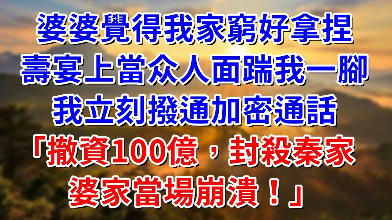 婆婆覺得我家窮好拿捏，壽宴上當場踹我一腳，我立刻撥通加密通話：撤資100億封殺秦家，婆家當場崩潰！ #阿木講故事#為人處世#生活經驗#情感故事#養老#睡前故事