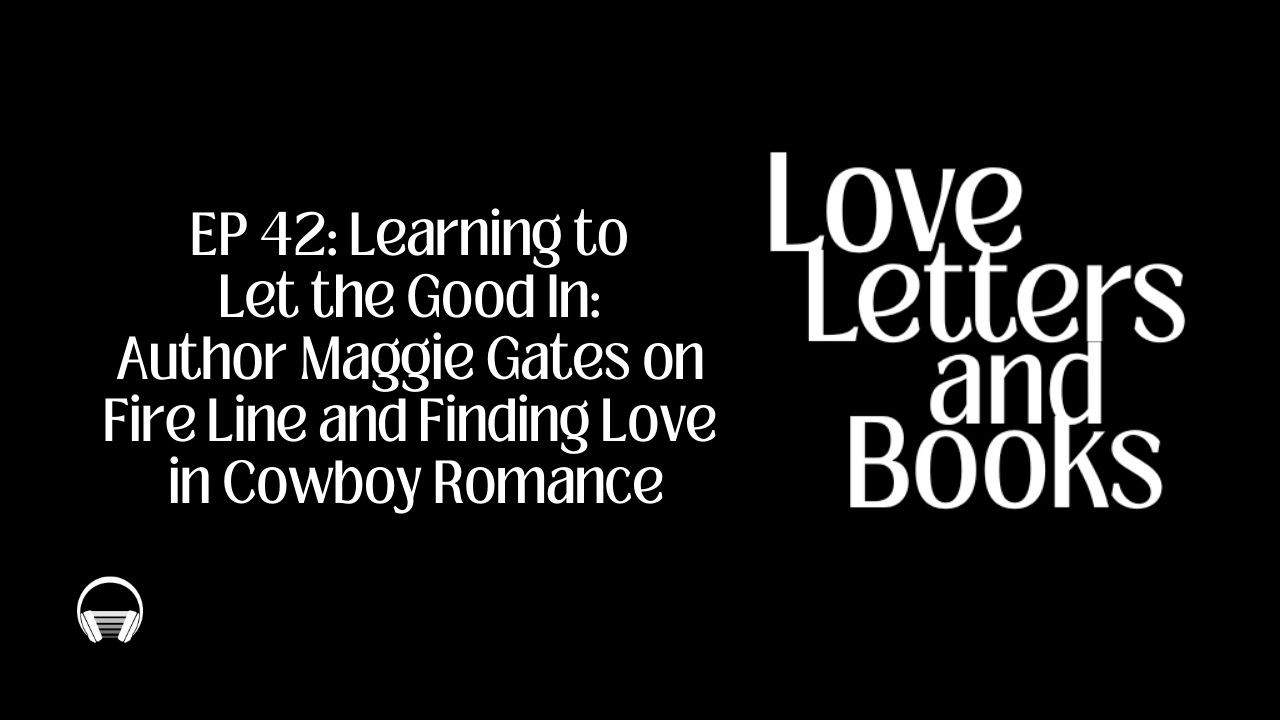 42: Learning to Let the Good In: Maggie Gates on Fire Line and Finding Love in Cowboy Romance