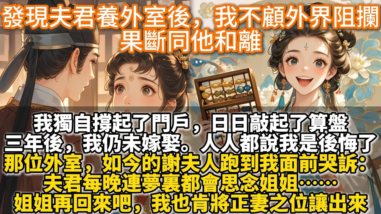 完結情情愛愛清醒文：發現夫君養外室後，我不顧外界阻攔，果斷同他和離。獨自撐起了門戶，日日敲起了算盤。三年後，我仍未嫁娶。人人都說我一商戶孤女是後悔了，遲早會回頭求著他再入謝府，哪怕為妾。