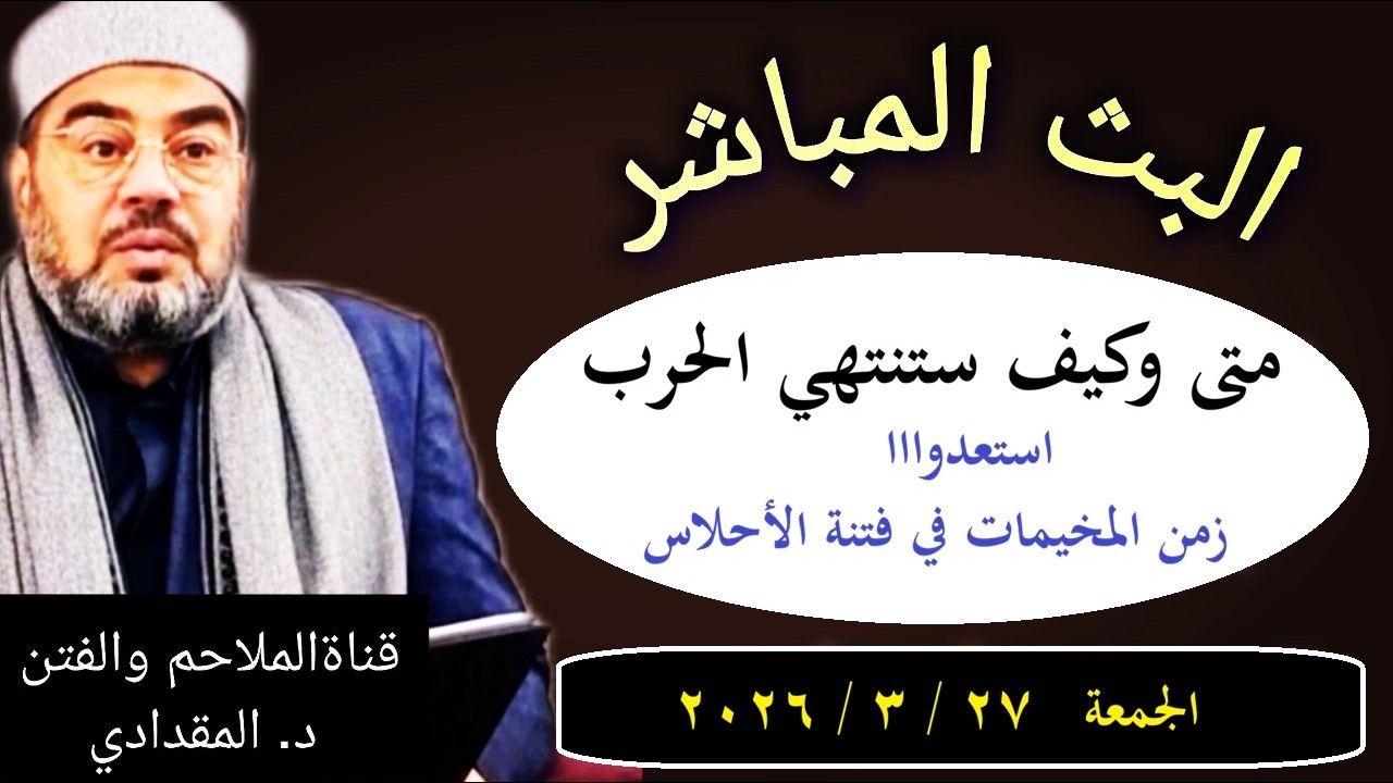متى وكيف ستنتهي الحررب ؟ استعدوا لزمن مخيمات فتنة الأحلاس لكل العرب - الجمعة 27 / 3 / 2026