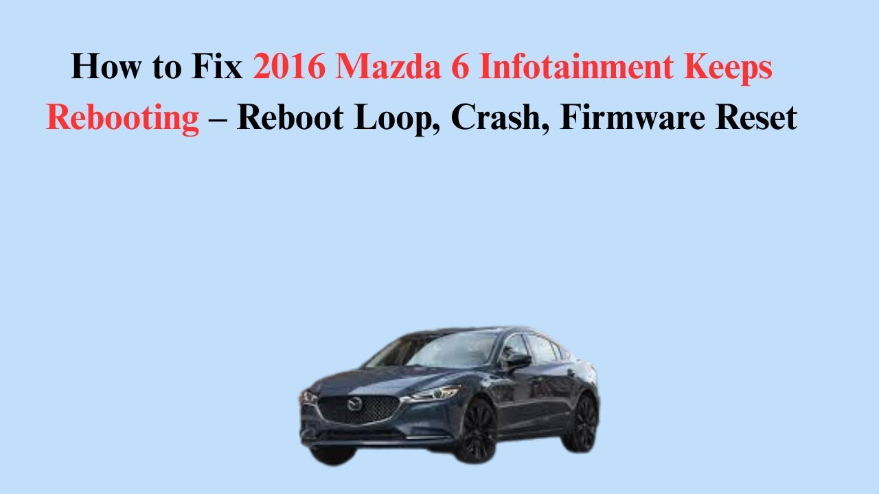 How to Fix 2016 Mazda 6 Infotainment Keeps Rebooting &ndash; Reboot Loop, Crash, Firmware Reset