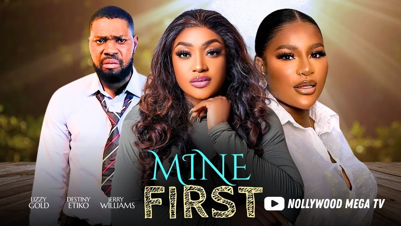 MINE FIRST - 2025 NIGERIAN FILM - DESTINY ETIKO, LIZZY GOLD, JERRY WILLIAMS & UGEZU J. UGEZU