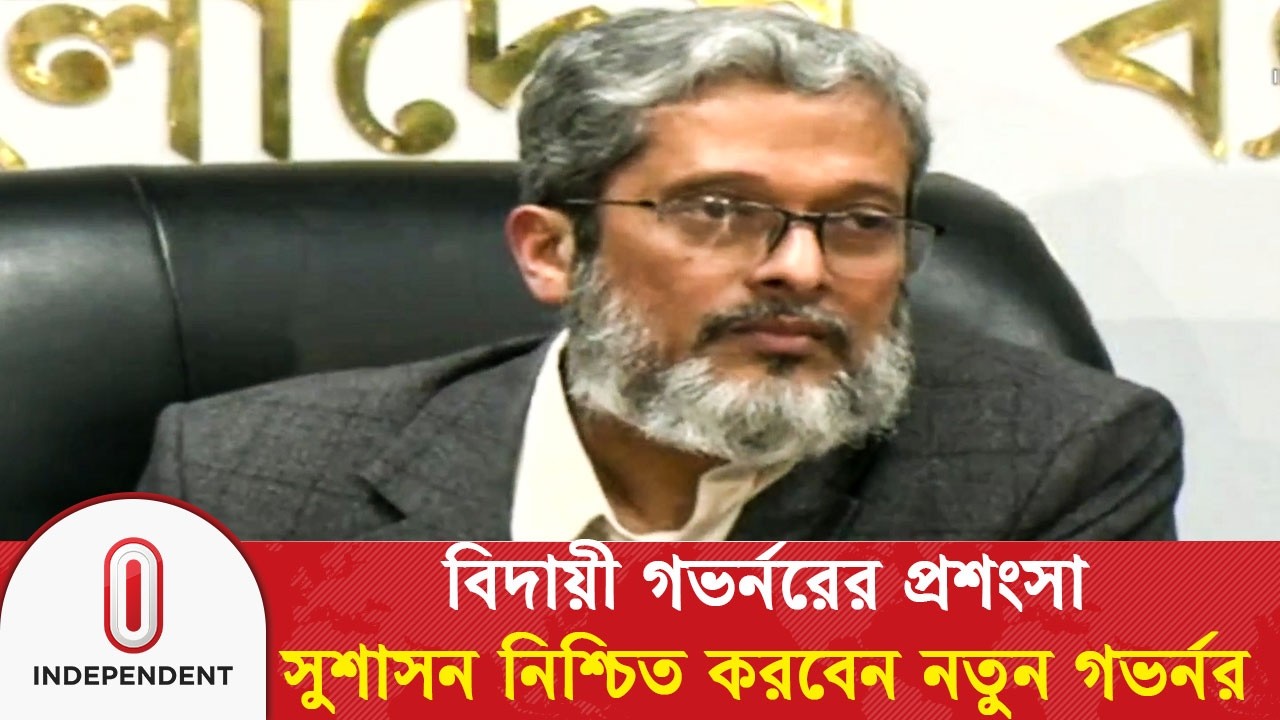 বিদায়ী গভর্নরের নেয়া সিদ্ধান্তের প্রশংসা, সুশাসন নিশ্চিত করবেন নতুন গভর্নর | Independent TV
